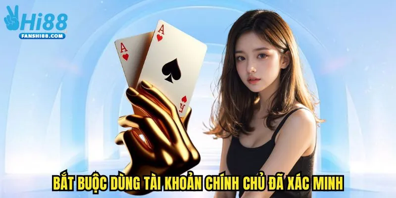 Bắt buộc dùng tài khoản chính chủ đã xác minh