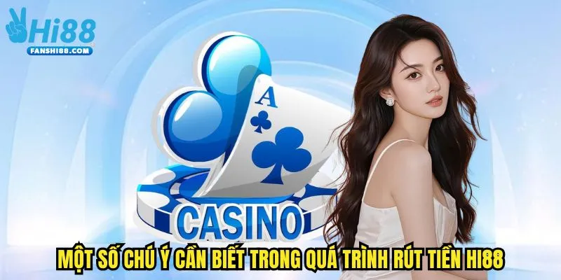 Một số chú ý cần biết trong quá trình rút tiền HI88